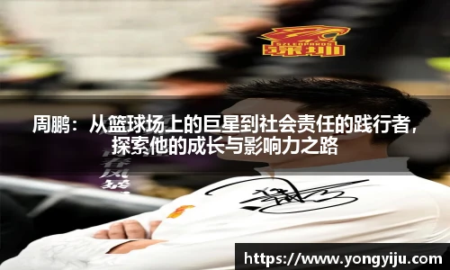 周鹏：从篮球场上的巨星到社会责任的践行者，探索他的成长与影响力之路