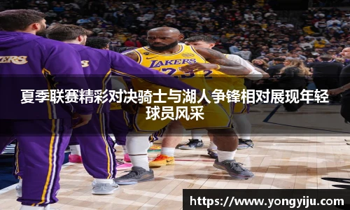 夏季联赛精彩对决骑士与湖人争锋相对展现年轻球员风采