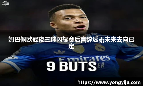 姆巴佩欧冠夜三球闪耀赛后言辞透露未来去向已定
