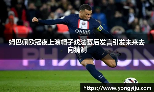 姆巴佩欧冠夜上演帽子戏法赛后发言引发未来去向猜测