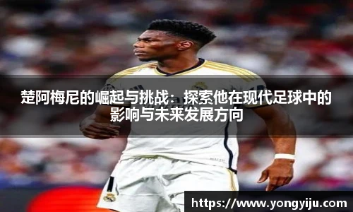 楚阿梅尼的崛起与挑战：探索他在现代足球中的影响与未来发展方向