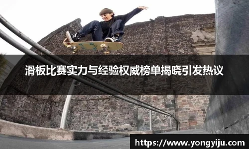滑板比赛实力与经验权威榜单揭晓引发热议
