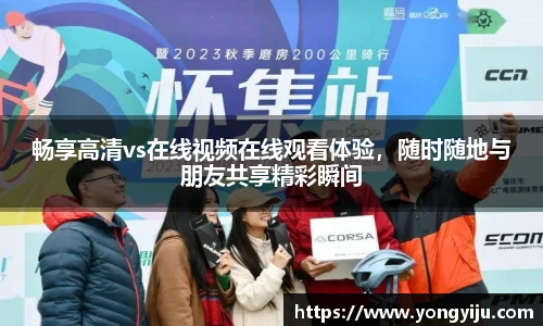 畅享高清vs在线视频在线观看体验，随时随地与朋友共享精彩瞬间