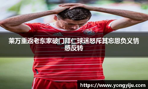 莱万重返老东家破门拜仁球迷怒斥其忘恩负义情感反转