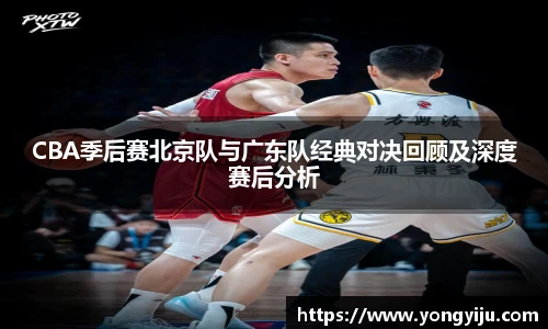 CBA季后赛北京队与广东队经典对决回顾及深度赛后分析