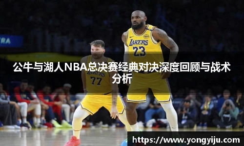 公牛与湖人NBA总决赛经典对决深度回顾与战术分析