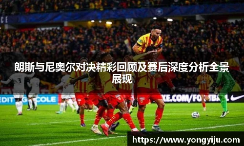 朗斯与尼奥尔对决精彩回顾及赛后深度分析全景展现