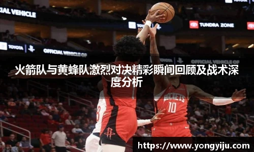 火箭队与黄蜂队激烈对决精彩瞬间回顾及战术深度分析