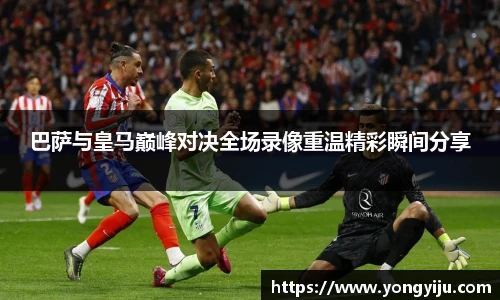 巴萨与皇马巅峰对决全场录像重温精彩瞬间分享
